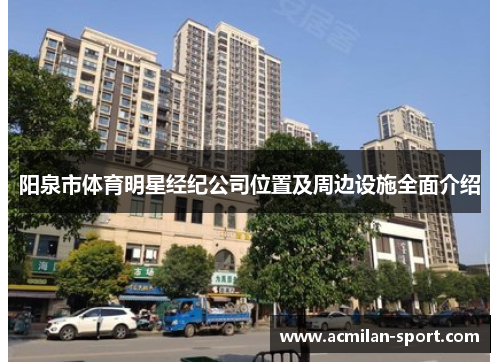 阳泉市体育明星经纪公司位置及周边设施全面介绍